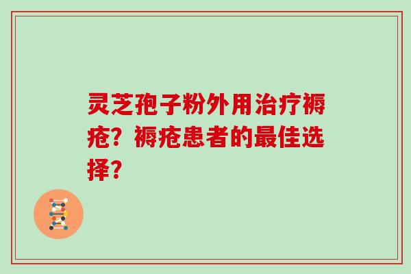 灵芝孢子粉外用治疗褥疮？褥疮患者的最佳选择？