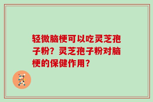 轻微脑梗可以吃灵芝孢子粉？灵芝孢子粉对脑梗的保健作用？