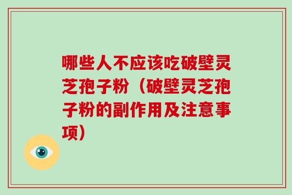 哪些人不应该吃破壁灵芝孢子粉（破壁灵芝孢子粉的副作用及注意事项）
