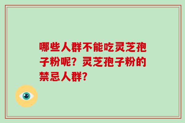 哪些人群不能吃灵芝孢子粉呢?灵芝孢子粉的禁忌人群?-第1张图片-灵芝大师 哪些人群不能吃灵芝孢子粉呢?灵芝孢子粉的禁忌人群?-第1张图片-灵芝大师