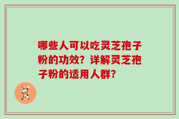 哪些人可以吃灵芝孢子粉的功效？详解灵芝孢子粉的适用人群？