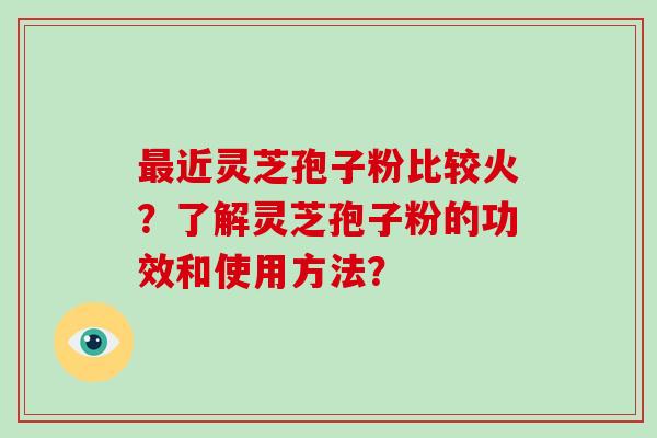 最近灵芝孢子粉比较火?了解灵芝孢子粉的功效和使用方法?-第1张图片-灵芝大师 最近灵芝孢子粉比较火?了解灵芝孢子粉的功效和使用方法?-第1张图片-灵芝大师