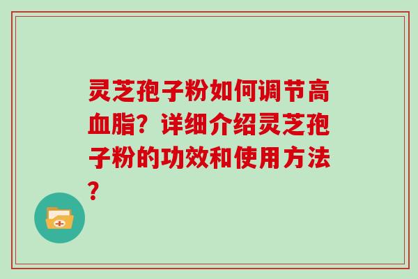 灵芝孢子粉如何调节高血脂？详细介绍灵芝孢子粉的功效和使用方法？