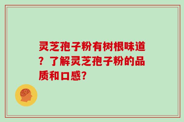 灵芝孢子粉有树根味道？了解灵芝孢子粉的品质和口感？