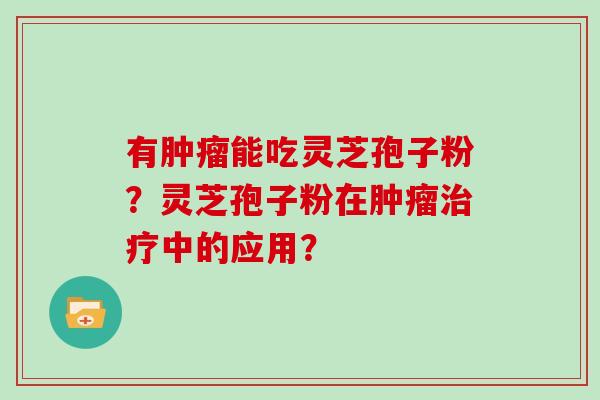 有肿瘤能吃灵芝孢子粉？灵芝孢子粉在肿瘤治疗中的应用？