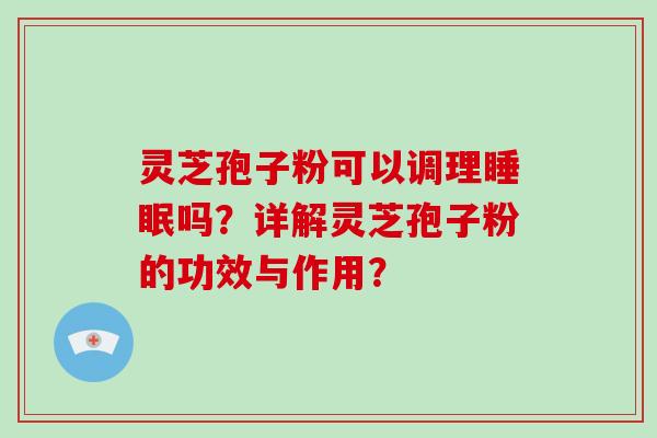 灵芝孢子粉可以调理睡眠吗？详解灵芝孢子粉的功效与作用？