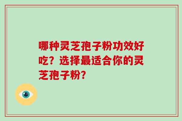 哪种灵芝孢子粉功效好吃？选择最适合你的灵芝孢子粉？
