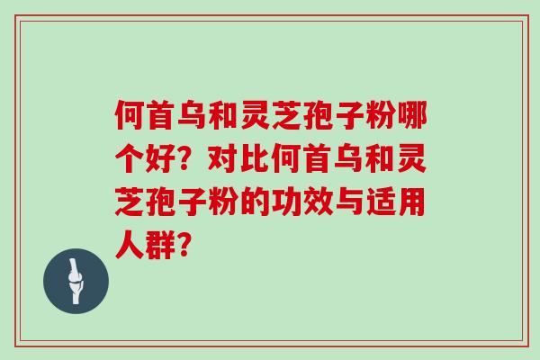 何首乌和灵芝孢子粉哪个好？对比何首乌和灵芝孢子粉的功效与适用人群？