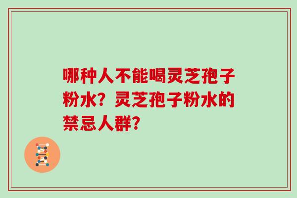 哪种人不能喝灵芝孢子粉水？灵芝孢子粉水的禁忌人群？