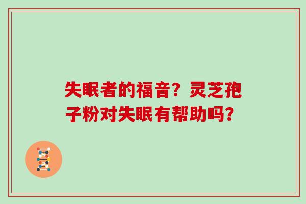 失眠者的福音？灵芝孢子粉对失眠有帮助吗？