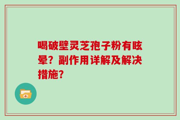 喝破壁灵芝孢子粉有眩晕？副作用详解及解决措施？