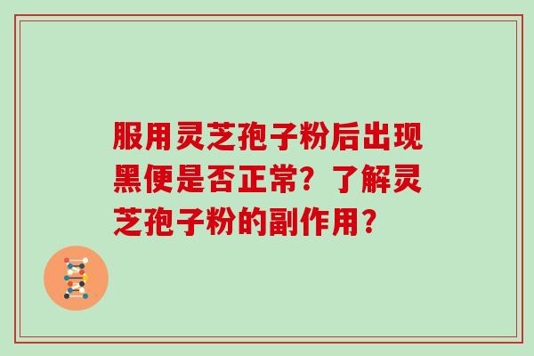 服用灵芝孢子粉后出现黑便是否正常？了解灵芝孢子粉的副作用？
