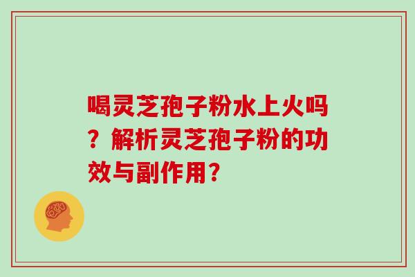 喝灵芝孢子粉水上火吗？解析灵芝孢子粉的功效与副作用？