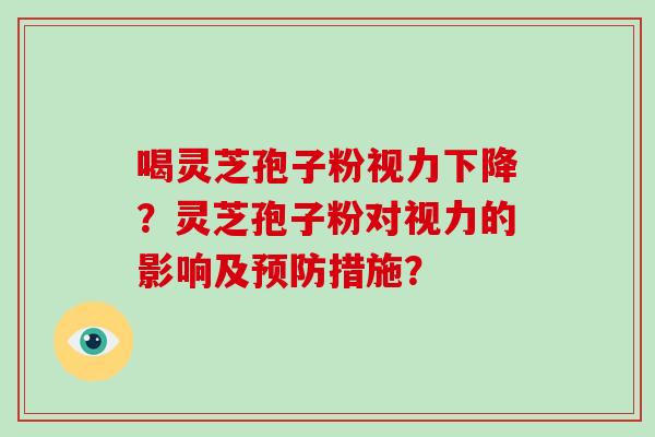 喝灵芝孢子粉视力下降？灵芝孢子粉对视力的影响及预防措施？