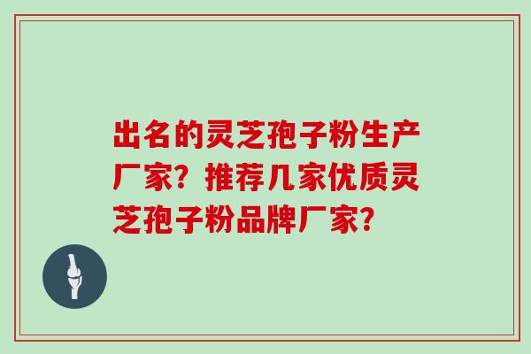出名的灵芝孢子粉生产厂家？推荐几家优质灵芝孢子粉品牌厂家？