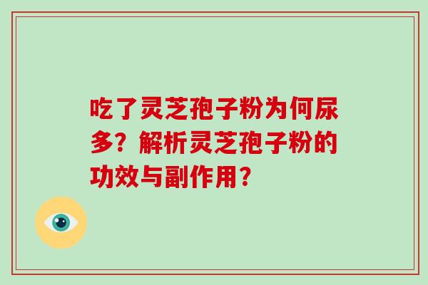 吃了灵芝孢子粉为何尿多?解析灵芝孢子粉的功效与副作用?-第1张图片-灵芝大师 吃了灵芝孢子粉为何尿多?解析灵芝孢子粉的功效与副作用?-第1张图片-灵芝大师