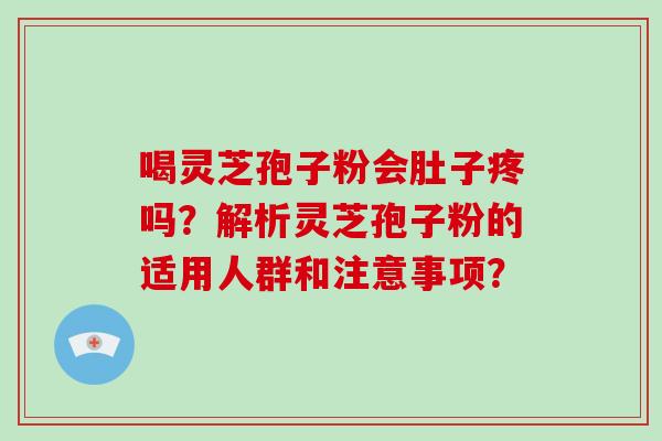 喝灵芝孢子粉会肚子疼吗？解析灵芝孢子粉的适用人群和注意事项？