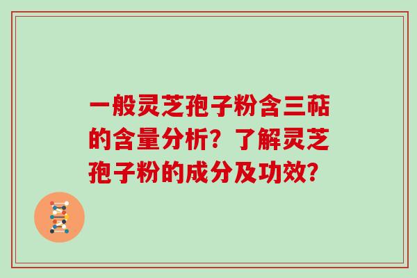 一般灵芝孢子粉含三萜的含量分析？了解灵芝孢子粉的成分及功效？