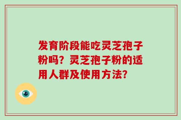 发育阶段能吃灵芝孢子粉吗?灵芝孢子粉的适用人群及使用方法?-第1张图片-灵芝大师 发育阶段能吃灵芝孢子粉吗?灵芝孢子粉的适用人群及使用方法?-第1张图片-灵芝大师