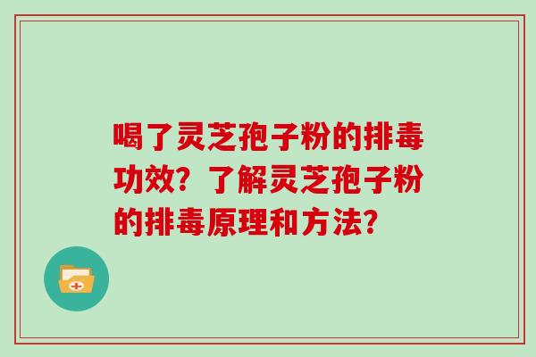 喝了灵芝孢子粉的排毒功效？了解灵芝孢子粉的排毒原理和方法？
