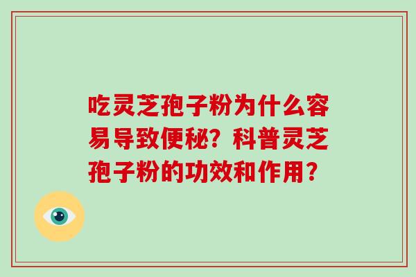 吃灵芝孢子粉为什么容易导致便秘？科普灵芝孢子粉的功效和作用？