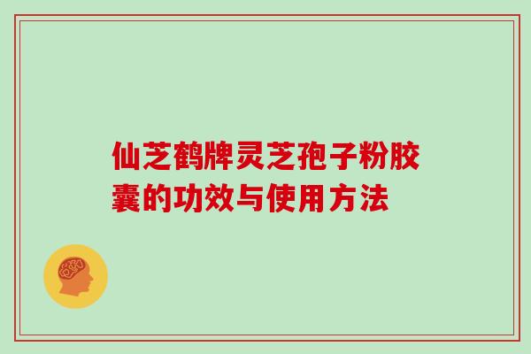 仙芝鹤牌灵芝孢子粉胶囊的功效与使用方法
