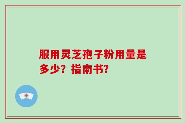 服用灵芝孢子粉用量是多少？指南书？