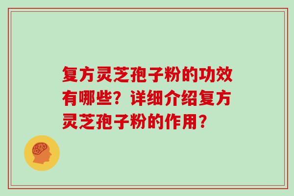 复方灵芝孢子粉的功效有哪些？详细介绍复方灵芝孢子粉的作用？