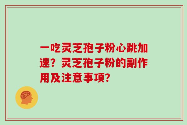一吃灵芝孢子粉心跳加速？灵芝孢子粉的副作用及注意事项？