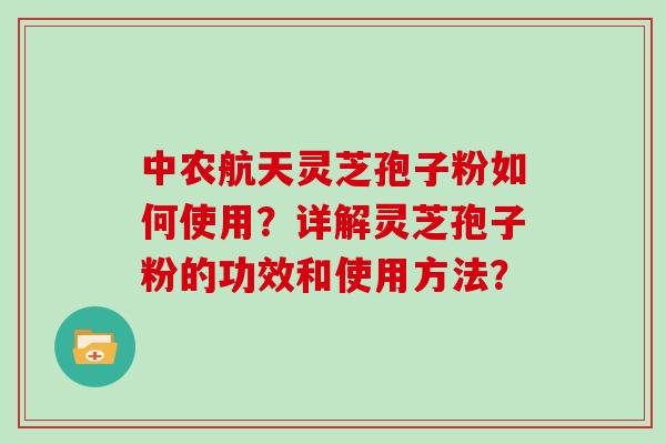 中农航天灵芝孢子粉如何使用？详解灵芝孢子粉的功效和使用方法？