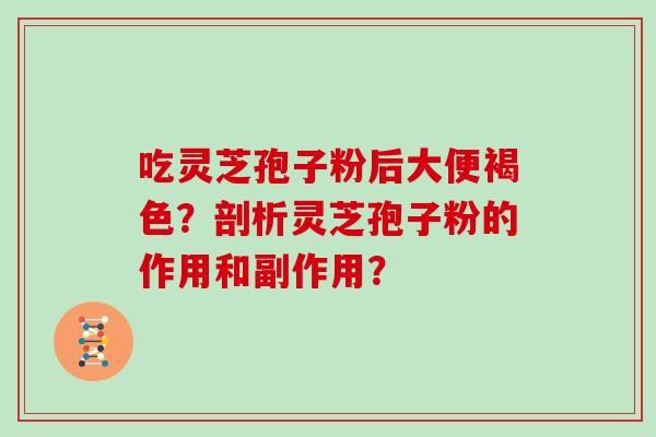 吃灵芝孢子粉后大便褐色？剖析灵芝孢子粉的作用和副作用？