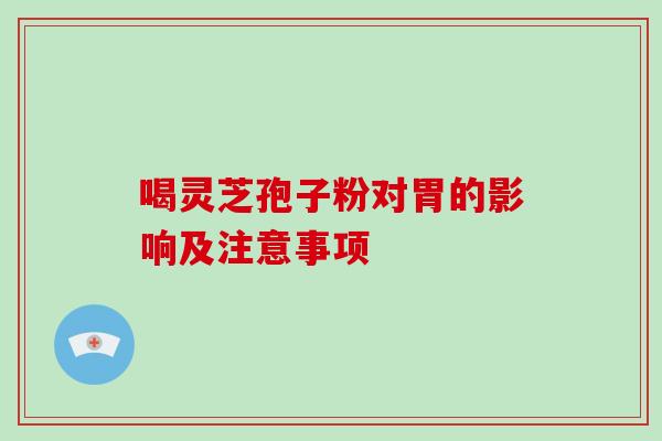 喝灵芝孢子粉对胃的影响及注意事项-第1张图片-灵芝大师 喝灵芝孢子粉对胃的影响及注意事项-第1张图片-灵芝大师