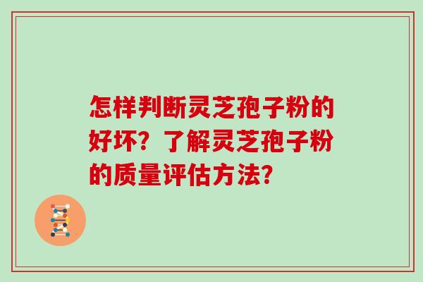 怎样判断灵芝孢子粉的好坏？了解灵芝孢子粉的质量评估方法？
