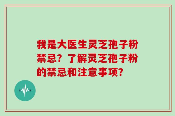 我是大医生灵芝孢子粉禁忌？了解灵芝孢子粉的禁忌和注意事项？