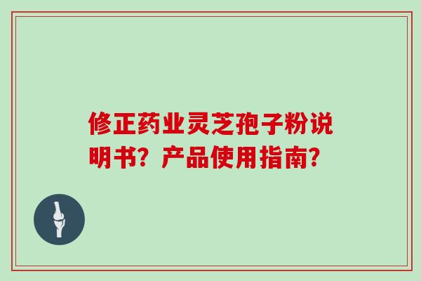 修正药业灵芝孢子粉说明书？产品使用指南？