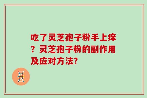 吃了灵芝孢子粉手上痒？灵芝孢子粉的副作用及应对方法？