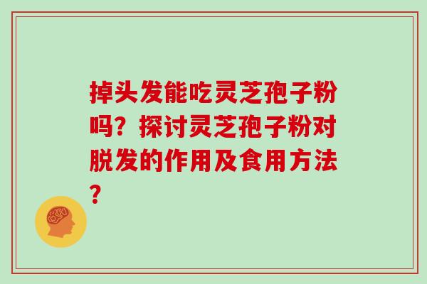 掉头发能吃灵芝孢子粉吗?探讨灵芝孢子粉对脱发的作用及食用方法?-第1张图片-灵芝大师 掉头发能吃灵芝孢子粉吗?探讨灵芝孢子粉对脱发的作用及食用方法?-第1张图片-灵芝大师