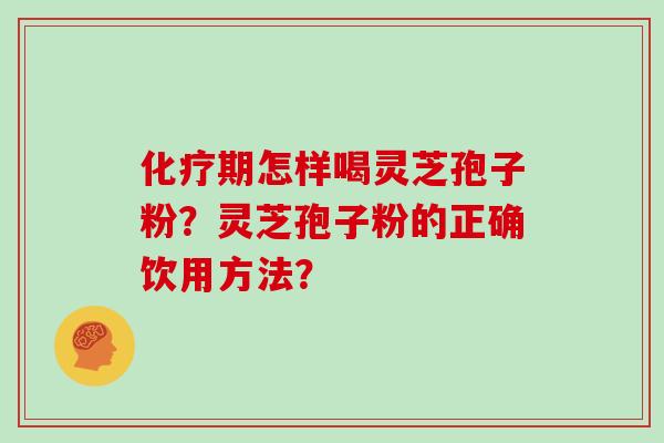 化疗期怎样喝灵芝孢子粉？灵芝孢子粉的正确饮用方法？