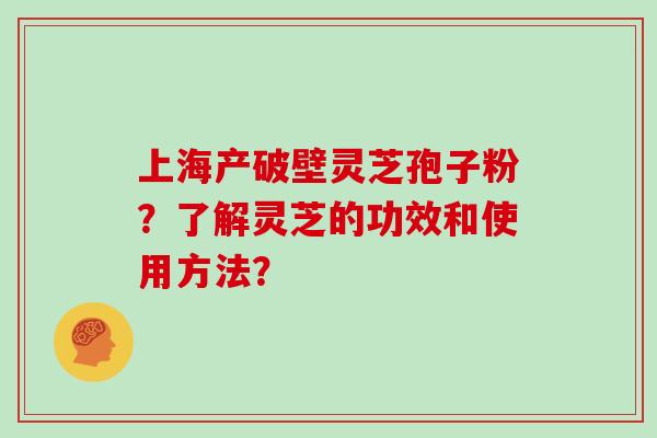 上海产破壁灵芝孢子粉？了解灵芝的功效和使用方法？