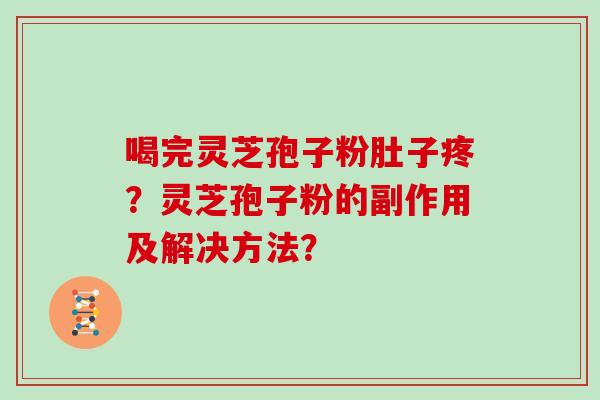 喝完灵芝孢子粉肚子疼？灵芝孢子粉的副作用及解决方法？
