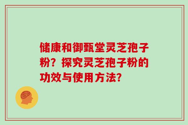储康和御甄堂灵芝孢子粉？探究灵芝孢子粉的功效与使用方法？