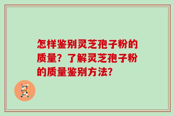 怎样鉴别灵芝孢子粉的质量？了解灵芝孢子粉的质量鉴别方法？