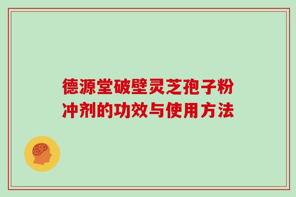 德源堂破壁灵芝孢子粉冲剂的功效与使用方法