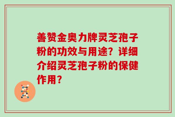 善赞金奥力牌灵芝孢子粉的功效与用途？详细介绍灵芝孢子粉的保健作用？