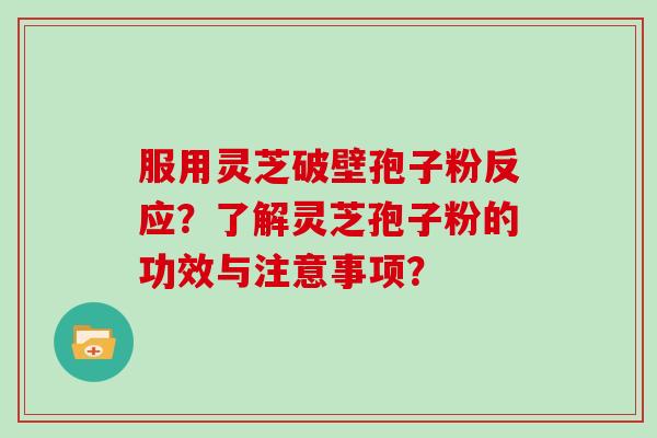 服用灵芝破壁孢子粉反应？了解灵芝孢子粉的功效与注意事项？