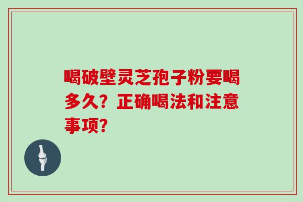 喝破壁灵芝孢子粉要喝多久？正确喝法和注意事项？