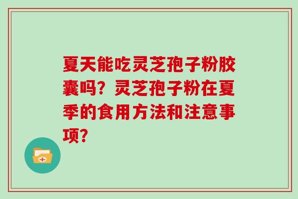 夏天能吃灵芝孢子粉胶囊吗?灵芝孢子粉在夏季的食用方法和注意事项?-第1张图片-灵芝大师 夏天能吃灵芝孢子粉胶囊吗?灵芝孢子粉在夏季的食用方法和注意事项?-第1张图片-灵芝大师