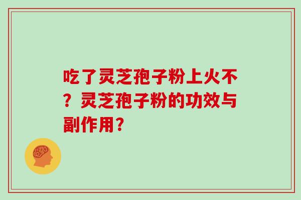 吃了灵芝孢子粉上火不？灵芝孢子粉的功效与副作用？