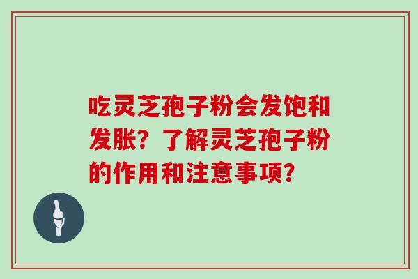 吃灵芝孢子粉会发饱和发胀？了解灵芝孢子粉的作用和注意事项？