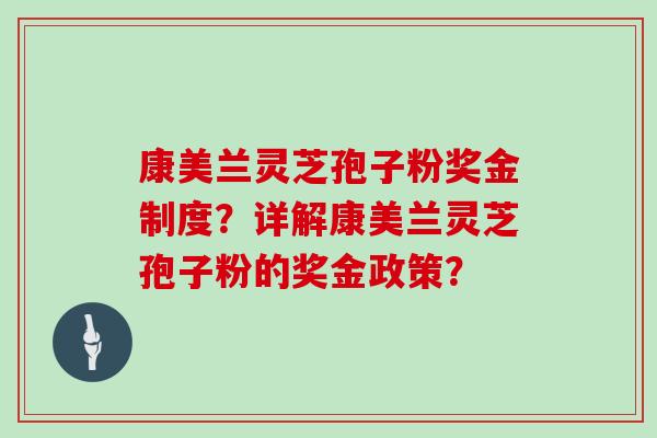 康美兰灵芝孢子粉奖金制度？详解康美兰灵芝孢子粉的奖金政策？